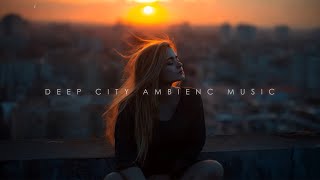 Embrace Your Mind ~ Chill Deep in City Mix ~ Deep Chill-out Ambience Music