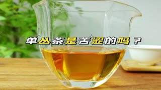 单丛茶喝起来苦涩正常吗？制茶大师告诉你答案的背后.......