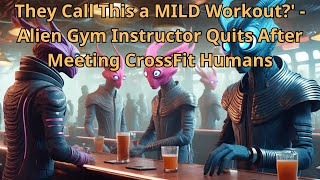 They Call This a MILD Workout?' - Alien Gym Instructor Quits After Meeting CrossFit Humans | HFY