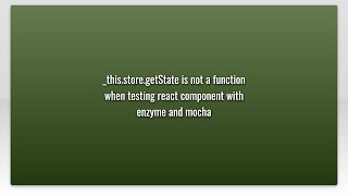 _this.store.getState is not a function when testing react component with enzyme and mocha