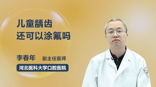 儿童龋齿还可以涂氟吗 李春年 河北医科大学口腔医院