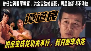 譚道良：直言洪金寶成龍功夫不行，我只服李小龍，曾任台灣國軍教官,周星馳都請不動他 ，洪金寶給他當配， 成龍當替身, 地位直逼李小龍