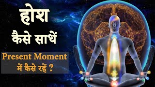 होश कैसे साधें ? Present Moment में कैसे रहें ?