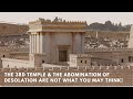 The 3rd Temple & The Abomination of Desolation Are Not What You May Think!