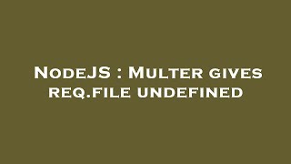 NodeJS : Multer gives req.file undefined