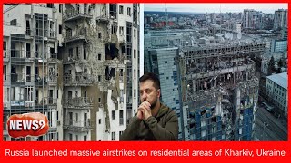 Russia launched massive airstrikes on residential areas of Kharkiv, Ukraine__   NEWS9