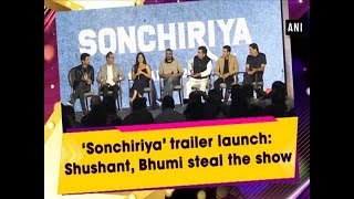 ‘Sonchiriya’ trailer launch: Shushant, Bhumi steal the show