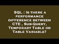 SQL : Is there a performance difference between CTE , Sub-Query, Temporary Table or Table Variable?