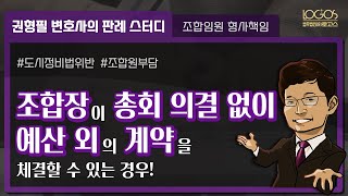 조합장 형사책임 | 조합장이 총회 의결 없이 조합원에게 부담이 되는 예산 외의 계약을 체결할 수 있는 경우!