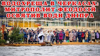 ВОДОХРЕЩА В ЧЕРКАСАХ: МИТРОПОЛИТ ФЕОДОСІЙ ОСВЯТИВ ВОДИ ДНІПРА