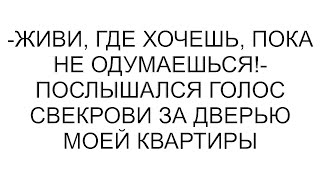 -Живи, где хочешь, пока не одумаешься!- послышался голос свекрови за дверью моей квартиры