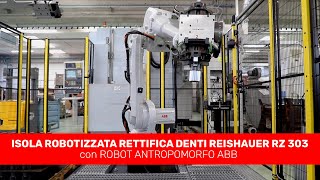 ISOLA ROBOTIZZATA RETTIFICA DENTI REISHAUER RZ 303 con ROBOT ANTROPOMORFO ABB