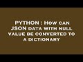 PYTHON : How can JSON data with null value be converted to a dictionary