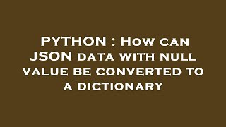 PYTHON : How can JSON data with null value be converted to a dictionary