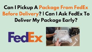 Can I Pickup A Package From FedEx Before Delivery? | Can I Ask FedEx To Deliver My Package Early?