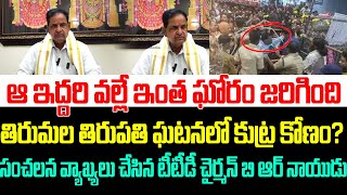 తిరుపతి ఘటనలో ఆ ఇద్దరి వల్లే ఇంత ఘోరం జరిగింది ,సంచలన వ్యాఖ్యలు చేసిన టీటీడీ చైర్మన్ బి ఆర్ నాయుడు