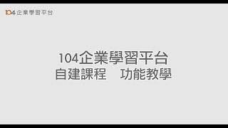 104企業學習平台 - 【自建課程】功能 - 操作教學影片