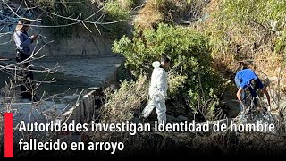 Autoridades investigan identidad de hombre fallecido en arroyo