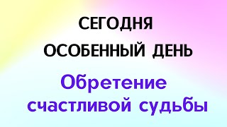 Сегодня особенный день - Обретение счастливой судьбы.