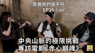 EP36 中央山脈的極限挑戰，專訪電影《赤心巔峰》 ft. 周青