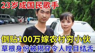 23岁成国民歌手，倒贴100万嫁农村穷小伙，如今草根身份被揭穿，真相令人瞠目结舌【非常故事】