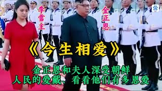 金正恩和夫人李雪主有多恩爱，一首《今生相爱》诠释的淋漓尽致