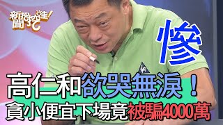 【精華版】高仁和欲哭無淚！貪小便宜下場竟被騙4000萬！