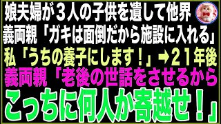 【スカッと】娘夫婦が3人の子供を遺して他界、義両親「ガキは面倒だから施設に入れる」私「うちの養子にします！」→その後、介護が必要になった義両親「家族で暮らそう」孫「アンタ達誰？面倒