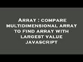 Array : compare multidimensional array to find array with largest value javascript