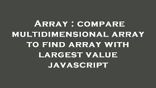 Array : compare multidimensional array to find array with largest value javascript
