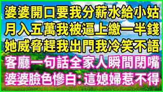 婆婆開口要我分薪水給小姑，月入五萬我被逼上繳一半錢，她威脅趕我出門我冷笑不語，客廳一句話全家人瞬間閉嘴，婆婆臉色慘白：這媳婦惹不得！#情感故事 #花開富貴 #感人故事 #深夜談話 #人生故事