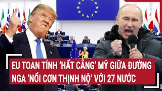 Thời sự quốc tế 27/2: EU toan tính ‘hất cẳng’ Mỹ giữa đường, Nga ‘nổi cơn thịnh nộ’ với 27 nước