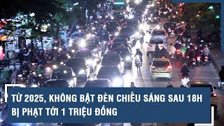 Từ 2025, không bật đèn chiếu sáng sau 18h bị phạt tới 1 triệu đồng