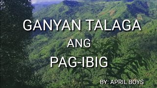 GANYAN TALAGA ANG PAG-IBIG W/ LYRICS BY: APRIL BOYS