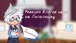 ♡︎реакция блогер хауса на Лололошку 1/2 часть♡︎