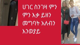 ሀገር ስንገባ ምን ምን እቃ ይዘን መግባት አለበን እንወያይ