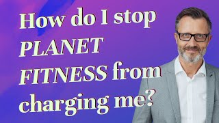 How do I stop Planet Fitness from charging me?
