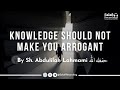 Knowledge should not make you arrogant & Don't be ME, MYSELF & I - By Sh. Abdulilah Lahmami