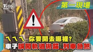 ㄟㄟㄟ 你要開去哪裡?車子誤闖軌道拋錨 列車急煞｜TVBS新聞@TVBSNEWS01