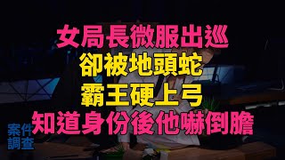 #大案紀實 #刑事案件 #案件解說 故事：女局長微服出巡卻被地頭蛇霸王硬上弓，知道身份後他嚇倒膽