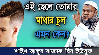 এই ছেলে তোমার মাথার চুল এমন কেন? | শায়খ আব্দুর রাজ্জাক বিন ইউসুফ