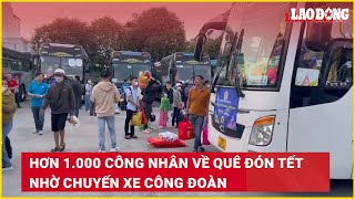 Hơn 1.000 công nhân về quê đón Tết nhờ chuyến xe Công đoàn | Báo Lao Động