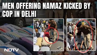 Namaz In Delhi I On Camera, Delhi Cop Kicks, Shoves Men Offering Namaz On Road, Suspended