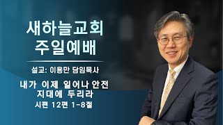 2023.11.26 주일예배 [내가 이제 일어나 안전 지대에 두리라! 시 12:1-8] - 이용만목사