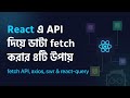 4 ways to fetch fetch data from API in React (Bangla) | fetch axios swr and react-query