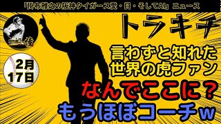 【トラキチ】言わずと知れた世界の虎ファン なんでここに？もうほぼコーチ⚾練習試合対広島戦⚾掛布雅之の阪神タイガース愛・目・そしてAIニュース 2025年2月17日(月)