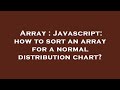 Array : Javascript: how to sort an array for a normal distribution chart?