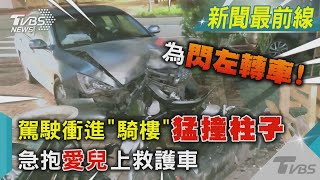 閃左轉車!駕駛衝進「騎樓」猛撞柱子 急抱愛兒上救護車｜TVBS新聞 @TVBSNEWS01