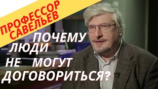 Профессор Савельев - почему каждый видит мир немного по разному, почему мы не можем договориться?