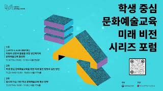 학생 중심 문화예술교육 미래비전 시리즈 포럼 | 학교 문화예술교육의 지속가능한 미래를 내다보다